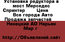 Установка редуктора в мост Мерседес Спринтер 906 › Цена ­ 99 000 - Все города Авто » Продажа запчастей   . Ненецкий АО,Нарьян-Мар г.